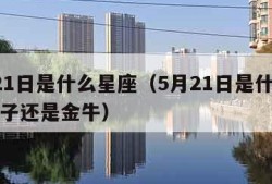 5月21日是什么星座（5月21日是什么星座双子还是金牛）