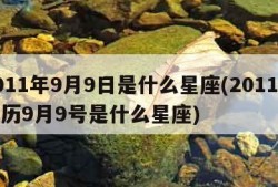 2011年9月9日是什么星座(2011年阳历9月9号是什么星座)