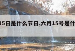 6月15日是什么节日,六月15号是什么日子