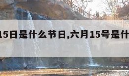 6月15日是什么节日,六月15号是什么日子