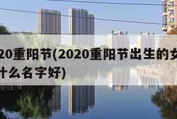 2020重阳节(2020重阳节出生的女孩取什么名字好)