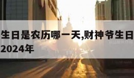 财神爷生日是农历哪一天,财神爷生日是农历哪一天2024年