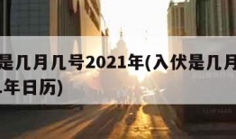 入伏是几月几号2021年(入伏是几月几号2021年日历)