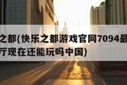 快乐之都(快乐之都游戏官网7094最新版游大厅现在还能玩吗中国)