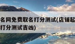 店铺起名网免费取名打分测试(店铺起名网免费取名打分测试吉凶)