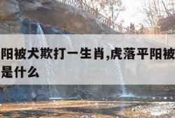 虎落平阳被犬欺打一生肖,虎落平阳被犬欺打一生肖是什么