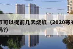 寒衣节可以提前几天烧纸（2020寒衣节能烧纸吗?）