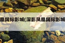 深影凤凰国际影城(深影凤凰国际影城黄贝岭)