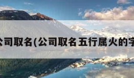 公司取名(公司取名五行属火的字)