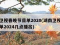 湖南卫视春晚节目单2020(湖南卫视春晚节目单2024几点播出)