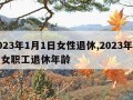 2023年1月1日女性退休,2023年企业女职工退休年龄