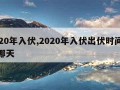 2020年入伏,2020年入伏出伏时间表是哪天