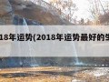 2018年运势(2018年运势最好的生肖)