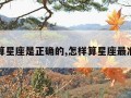 怎样算星座是正确的,怎样算星座最准确的