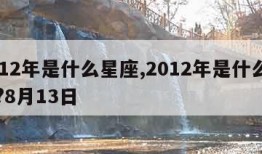 2012年是什么星座,2012年是什么星座?8月13日