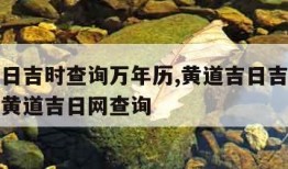 黄道吉日吉时查询万年历,黄道吉日吉时杳询万年历黄道吉日网查询