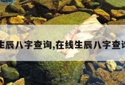 在线生辰八字查询,在线生辰八字查询系统