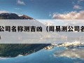 周易测公司名称测吉凶（周易测公司名免费测公司名）