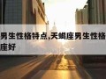 天蝎座男生性格特点,天蝎座男生性格特点配什么星座好