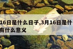 3月16日是什么日子,3月16日是什么日子?有什么意义