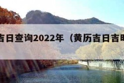 黄历吉日查询2022年（黄历吉日吉时查询）