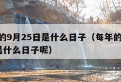 每年的9月25日是什么日子（每年的9月25日是什么日子呢）