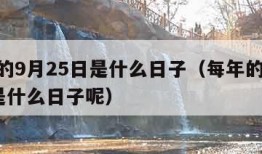 每年的9月25日是什么日子（每年的9月25日是什么日子呢）