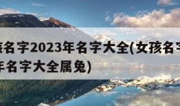 女孩名字2023年名字大全(女孩名字2023年名字大全属兔)