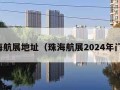 珠海航展地址（珠海航展2024年门票）