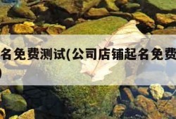 公司起名免费测试(公司店铺起名免费测试打分100)