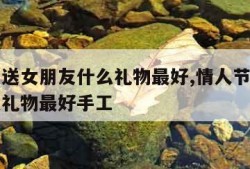 情人节送女朋友什么礼物最好,情人节送女朋友什么礼物最好手工