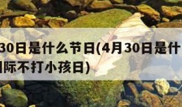 4月30日是什么节日(4月30日是什么节日国际不打小孩日)