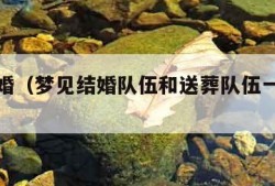 梦见结婚（梦见结婚队伍和送葬队伍一起出现）