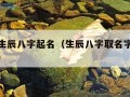 最准确生辰八字起名（生辰八字取名字大全免费查询）