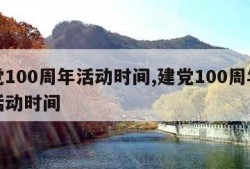 建党100周年活动时间,建党100周年系列活动时间