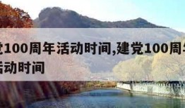 建党100周年活动时间,建党100周年系列活动时间