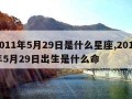 2011年5月29日是什么星座,2011年5月29日出生是什么命