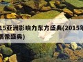 2015亚洲影响力东方盛典(2015年亚洲偶像盛典)