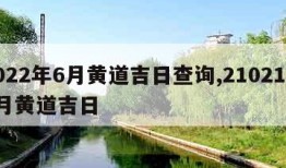 2022年6月黄道吉日查询,21021年6月黄道吉日