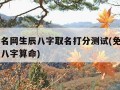 免费起名网生辰八字取名打分测试(免费起名字生辰八字算命)