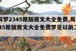 周公解梦2345原版原文大全免费,周公解梦2345原版原文大全免费梦见以前工厂宿舍