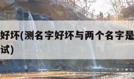 测名字好坏(测名字好坏与两个名字是否能在一起测试)