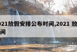 2021放假安排公布时间,2021 放假时间