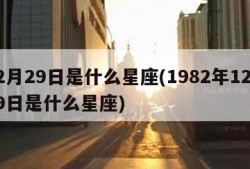 12月29日是什么星座(1982年12月29日是什么星座)