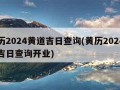 黄历2024黄道吉日查询(黄历2024黄道吉日查询开业)