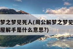 周公解梦之梦见死人(周公解梦之梦见死人去我家西屋解手是什么意思?)