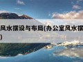 办公室风水摆设与布局(办公室风水摆设与布局图片)