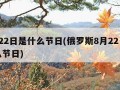 8月22日是什么节日(俄罗斯8月22日是什么节日)