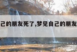 梦见自己的朋友死了,梦见自己的朋友死了预示什么