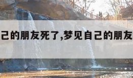 梦见自己的朋友死了,梦见自己的朋友死了预示什么